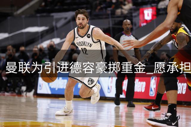 曼联为引进德容豪掷重金 愿承担巴萨欠薪及高薪