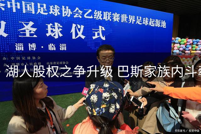 湖人股权之争升级 巴斯家族内斗牵出多重利益纠葛
