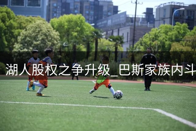 湖人股权之争升级 巴斯家族内斗牵出多重利益纠葛