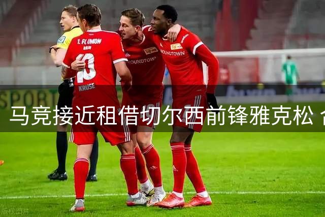 马竞接近租借切尔西前锋雅克松 合约或含买断选项
