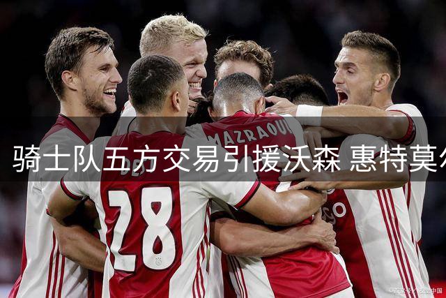 骑士队五方交易引援沃森 惠特莫尔成哈登加盟牺牲品